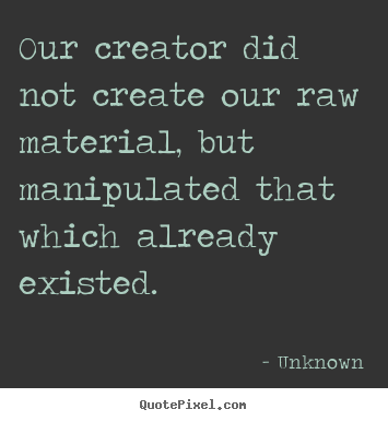 Life quotes - Our creator did not create our raw material, but..