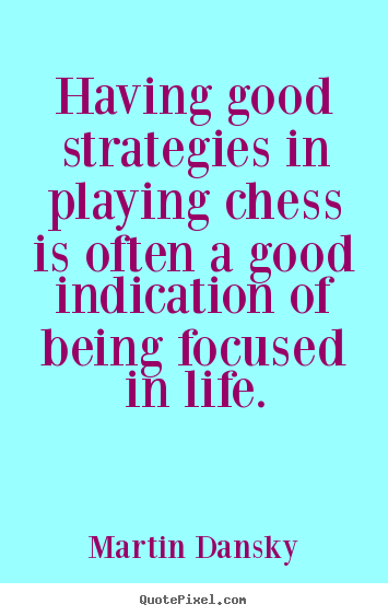 Sayings about life - Having good strategies in playing chess is often a good indication..