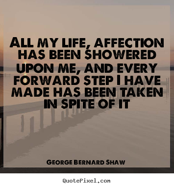 All my life, affection has been showered upon.. George Bernard Shaw best life quotes