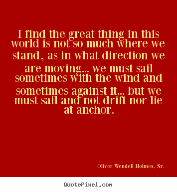 Life quotes - I find the great thing in this world is not so..