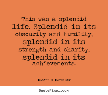Life quote - This was a splendid life. splendid in its..