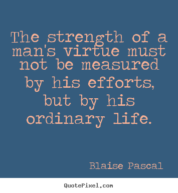 Make picture quotes about life - The strength of a man's virtue must not be measured..