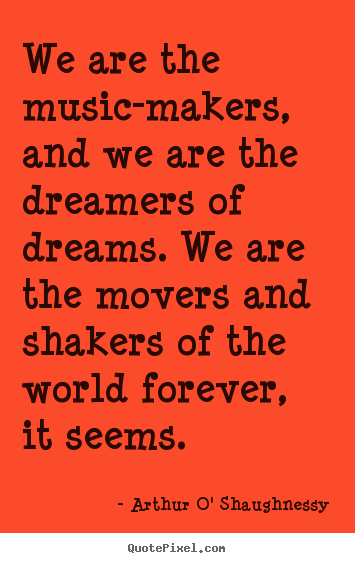 We are the music-makers, and we are the dreamers.. Arthur O' Shaughnessy popular life quotes