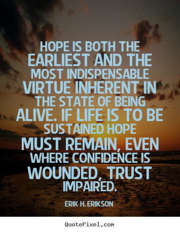 Hope is both the earliest and the most indispensable virtue inherent.. Erik H. Erikson best life quotes