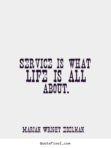 Quote about life - Service is what life is all about.