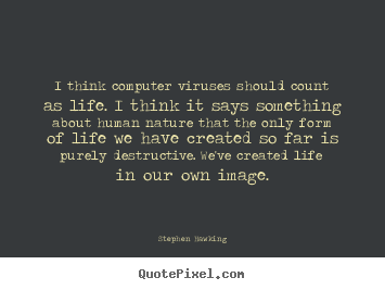 Life quotes - I think computer viruses should count as life. i think..