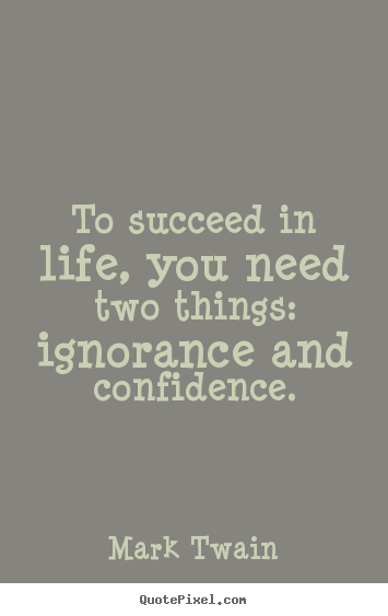 Mark Twain picture quotes - To succeed in life, you need two things: ignorance.. - Life quotes