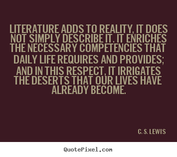 C. S. Lewis picture quotes - Literature adds to reality, it does not simply describe.. - Life quotes