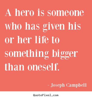 A hero is someone who has given his or her life.. Joseph Campbell famous life quotes
