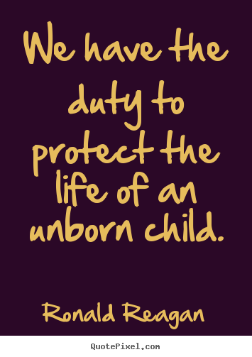 Make custom picture quote about life - We have the duty to protect the life of an unborn child.