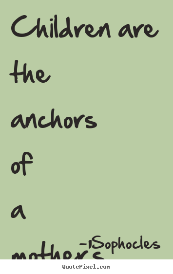 Make personalized picture quotes about life - Children are the anchors of a mother's life.