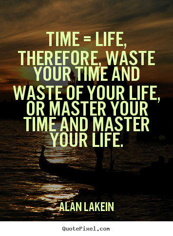 Time = life, therefore, waste your time and waste of.. Alan Lakein top life quotes