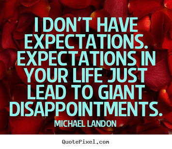 Quote about life - I don't have expectations. expectations in your life just..