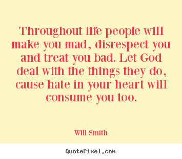 Will Smith picture quotes - Throughout life people will make you mad, disrespect you.. - Life quotes