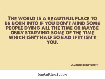 Laurence Ferlinghetti picture quotes - The world is a beautiful place to be born into if you don't mind some.. - Life quotes