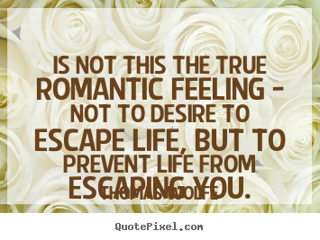 Thomas Wolfe picture quotes - Is not this the true romantic feeling - not to desire.. - Life quotes