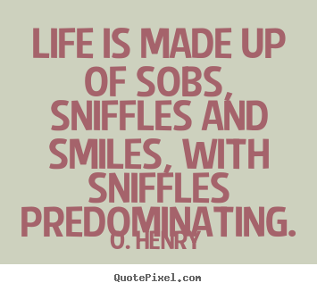 O. Henry photo quotes - Life is made up of sobs, sniffles and smiles,.. - Life quote