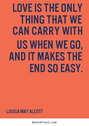 Louisa May Alcott picture quotes - Love is the only thing that we can carry with us when we go, and.. - Life quotes