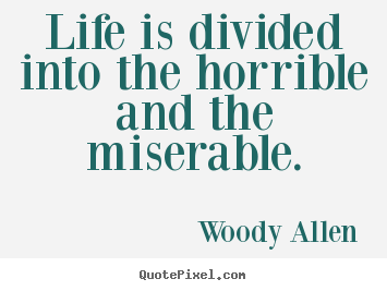 Life quotes - Life is divided into the horrible and the miserable.