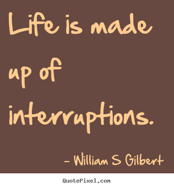 Quotes about life - Life is made up of interruptions.