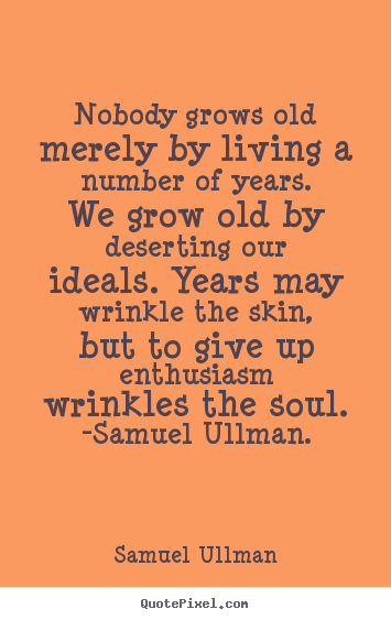 Nobody grows old merely by living a number of years. we grow.. Samuel Ullman top life quotes