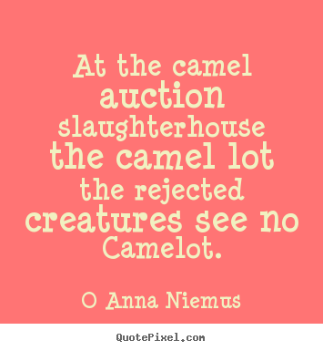 Life quotes - At the camel auction slaughterhouse the camel lot the rejected creatures..