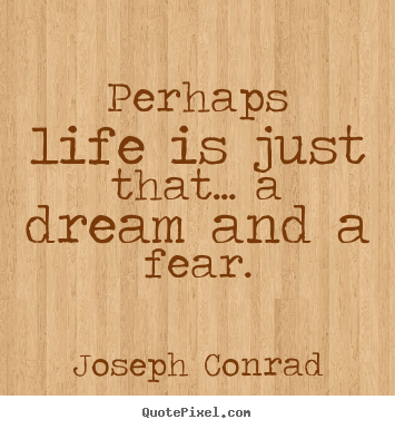 Joseph Conrad picture quote - Perhaps life is just that... a dream and a fear. - Life quotes