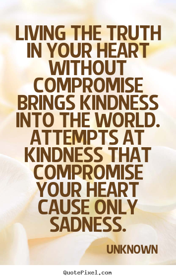 Life quotes - Living the truth in your heart without compromise..