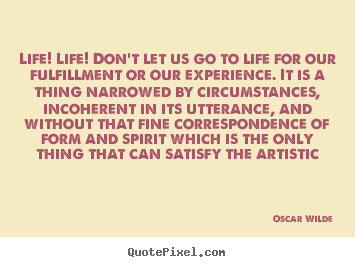 Quote about life - Life! life! don't let us go to life for our fulfillment or..