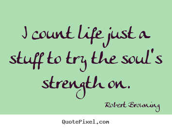 Quote about life - I count life just a stuff to try the soul's..