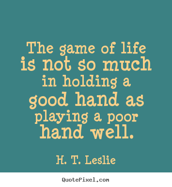 Life quotes - The game of life is not so much in holding a good hand..