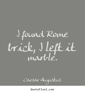Life quotes - I found rome brick, i left it marble.