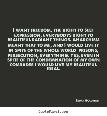 I want freedom, the right to self expression,.. Emma Goldman good life quotes