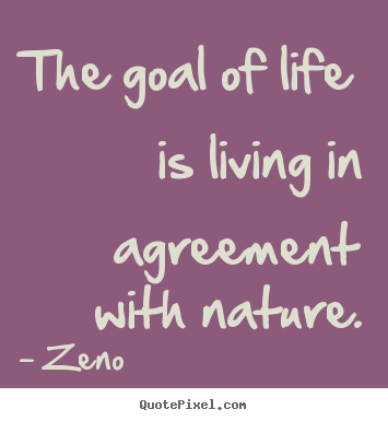 Create graphic picture quotes about life - The goal of life is living in agreement with nature.