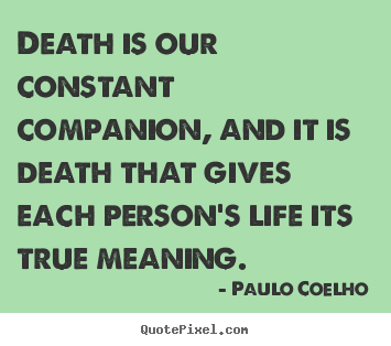 Life quote - Death is our constant companion, and it is death that..