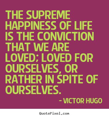 Victor Hugo picture quotes - The supreme happiness of life is the conviction.. - Life quote