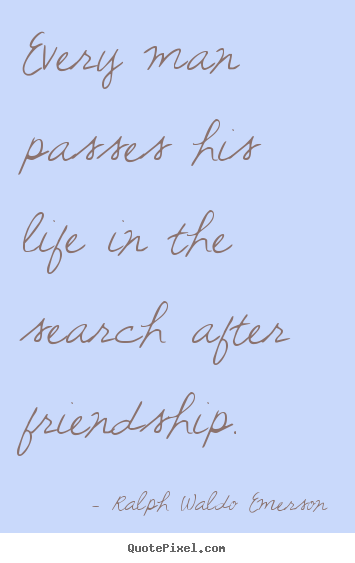 Create custom picture quotes about life - Every man passes his life in the search after friendship.