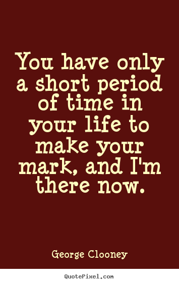 Life quotes - You have only a short period of time in your life to make..