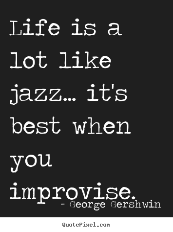 Life quotes - Life is a lot like jazz... it's best when you..