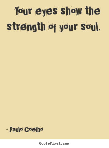 Create picture quotes about life - Your eyes show the strength of your soul.