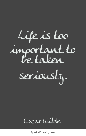 Quotes about life - Life is too important to be taken seriously.