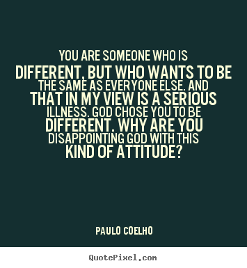 You are someone who is different, but who wants to be.. Paulo Coelho top life quotes