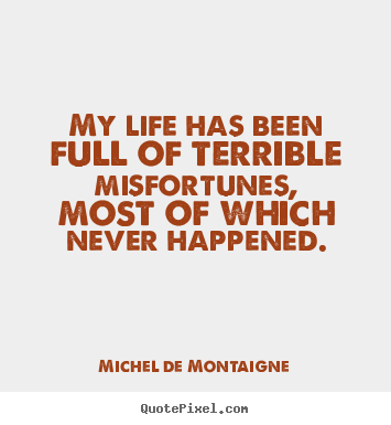 Life quotes - My life has been full of terrible misfortunes, most of which never happened.