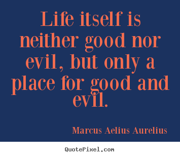 Life quotes - Life itself is neither good nor evil, but only a place for..