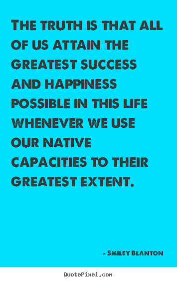 The truth is that all of us attain the greatest.. Smiley Blanton  life quote