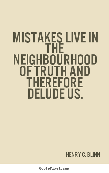 Henry C. Blinn poster quote - Mistakes live in the neighbourhood of truth and therefore delude us. - Life quote