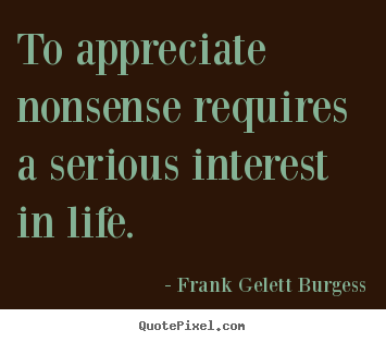 Quotes about life - To appreciate nonsense requires a serious interest in life.