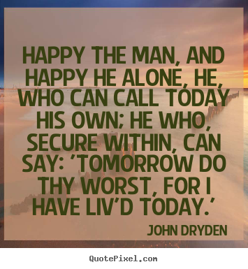 John Dryden picture quotes - Happy the man, and happy he alone, he, who can call.. - Life quotes