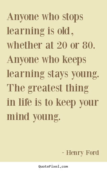 Anyone who stops learning is old, whether at.. Henry Ford top life quotes