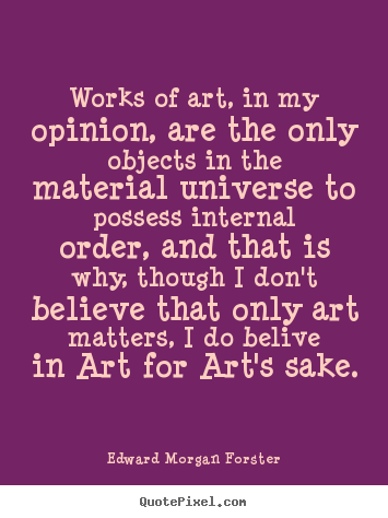 Quotes about life - Works of art, in my opinion, are the only objects in the material..